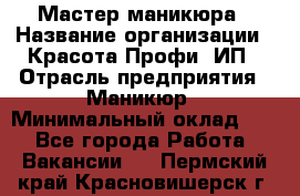 Мастер маникюра › Название организации ­ Красота-Профи, ИП › Отрасль предприятия ­ Маникюр › Минимальный оклад ­ 1 - Все города Работа » Вакансии   . Пермский край,Красновишерск г.